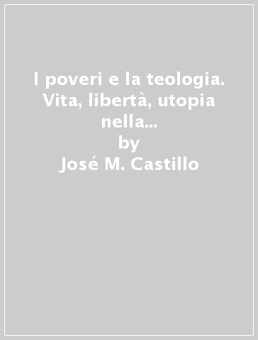I poveri e la teologia. Vita, libertà, utopia nella teologia del terzo millennio - José M. Castillo