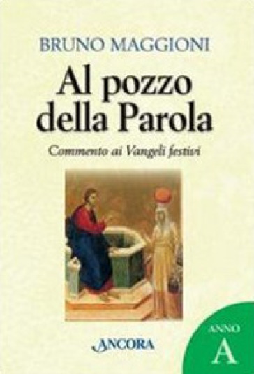 Al pozzo della Parola. Commento ai Vangeli festivi. Anno A - Bruno Maggioni