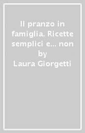 Il pranzo in famiglia. Ricette semplici e... non