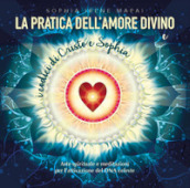 La pratica dell amore divino. Arte spirituale e meditazioni per l attivazione del DNA celeste