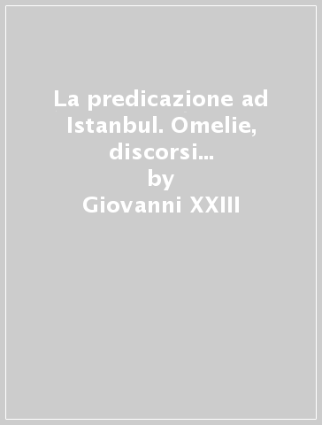 La predicazione ad Istanbul. Omelie, discorsi e note pastorali (1935-1944) - Giovanni XXIII