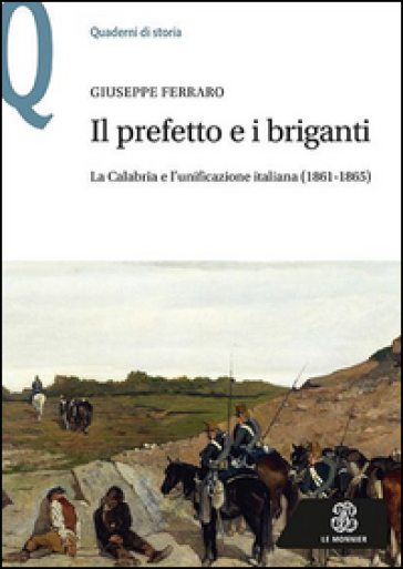 Il prefetto e i briganti. La Calabria e l'unificazione italiana (1861-1865) - Giuseppe Ferraro