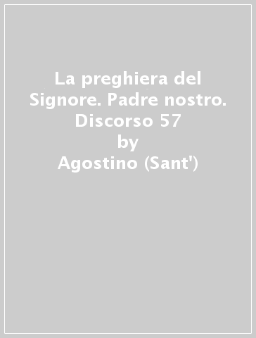 La preghiera del Signore. Padre nostro. Discorso 57 - Agostino (Sant