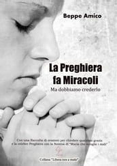 La preghiera fa miracoli - Ma dobbiamo crederlo - Con una Raccolta di orazioni per chiedere qualsiasi grazia - E la celebre Preghiera con la Novena di 