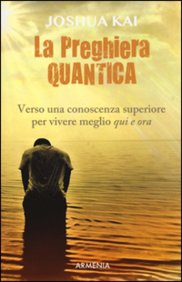 La preghiera quantica. Verso una coscienza superiore per vivere meglio qui e ora - Joshua Kai