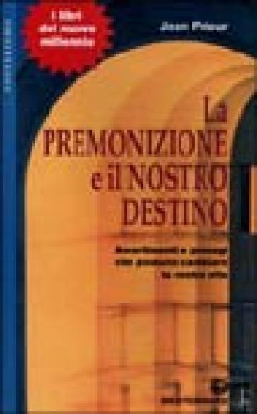 La premonizione e il nostro destino. Avvertimenti e presagi che possono cambiare la vita - Jean Prieur