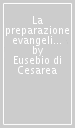 La preparazione evangelica. Ediz. bilingue. 1.Libri I-II