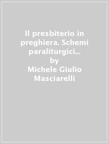 Il presbiterio in preghiera. Schemi paraliturgici per incontri sacerdotali - Michele Giulio Masciarelli