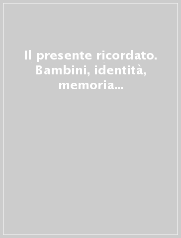 Il presente ricordato. Bambini, identità, memoria nei servizi per l'infanzia e nella famiglia