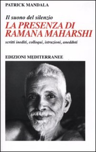 La presenza di Ramana Maharshi. Il suono del silenzio. Scritti inediti, colloqui, istruzioni, aneddoti - Patrick Mandala