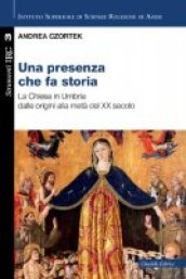 Una presenza che fa storia. La Chiesa in Umbria dalle origini alla metà del XX secolo