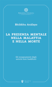 La presenza mentale nella malattia e nella morte. Gli insegnamenti degli antichi testi buddhisti