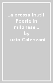 La pressa inutil. Poesie in milanese e non solo