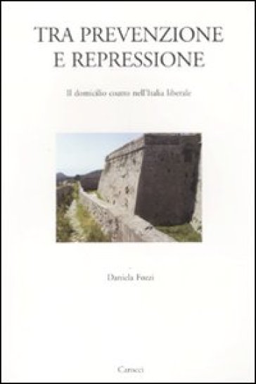 Tra prevenzione e repressione. Il domicilio coatto nell'Italia liberale - Daniela Fozzi