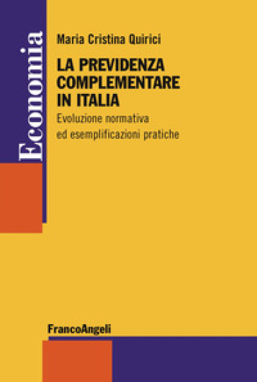 La previdenza complementare in Italia. Evoluzione normativa ed esemplificazioni pratiche - Maria Cristina Quirici