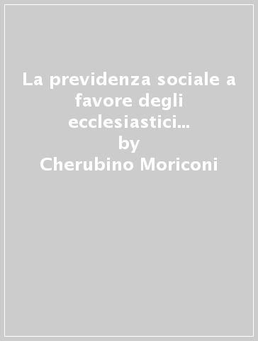 La previdenza sociale a favore degli ecclesiastici e dei religiosi - Cherubino Moriconi