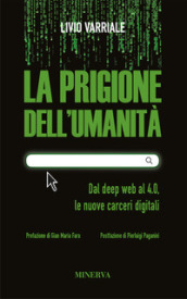 La prigione dell umanità. Dal deep web al 4.0, le nuove carceri digitali. Nuova ediz.