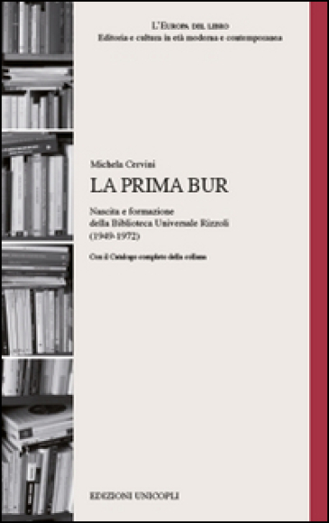 La prima BUR. Nascita e formazione della biblioteca universale Rizzoli (1949-1972) - Michela Cervini