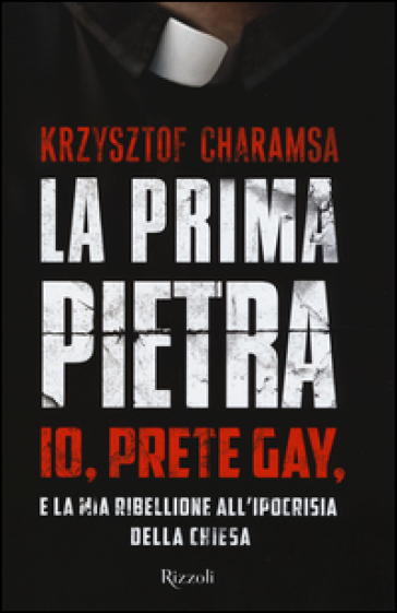 La prima pietra. Io, prete gay, e la mia ribellione all'ipocrisia della Chiesa - Krzysztof Charamsa