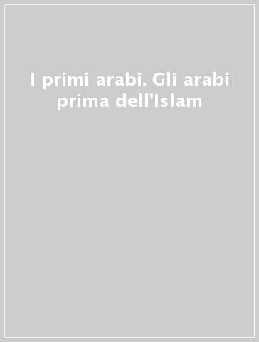 I primi arabi. Gli arabi prima dell'Islam