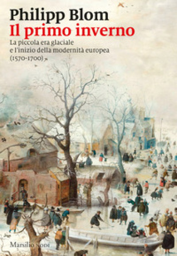 Il primo inverno. La piccola era glaciale e l'inizio della modernità europea (1570-1700) - Philipp Blom