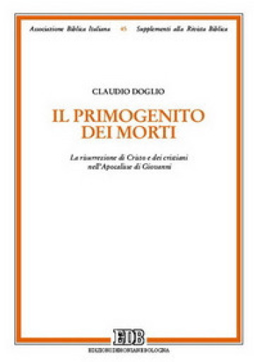 Il primogenito dei morti. La risurrezione di Cristo e dei cristiani nell'Apocalisse di Giovanni - Claudio Doglio