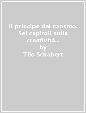 Il principe del caosmo. Sei capitoli sulla creatività politica, il potere dei sindaci, il potere presidenziale - Tilo Schabert