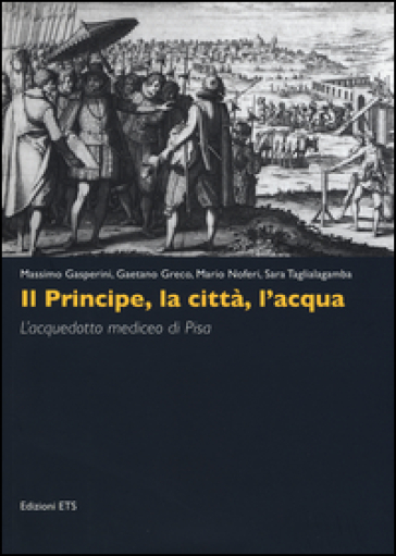Il principe, la città, l'acqua. L'acquedotto mediceo di Pisa. Ediz. illustrata