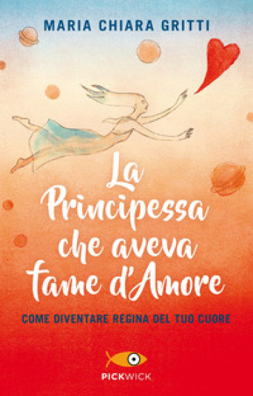 La principessa che aveva fame d'amore. Come diventare regina del tuo cuore - Maria Chiara Gritti