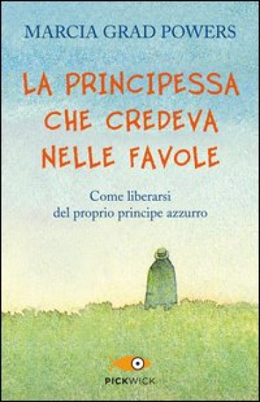 La principessa che credeva nelle favole. Come liberarsi del proprio principe azzurro - Marcia Grad Powers