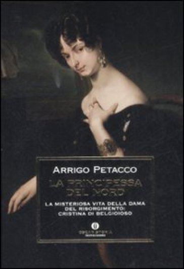 La principessa del nord. La misteriosa vita della dama del Risorgimento: Cristina di Belgioioso - Arrigo Petacco