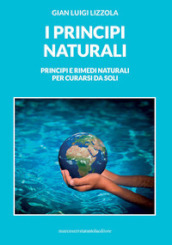 I principi naturali. Principi e rimedi naturali per curarsi da soli