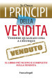 I principi della vendita. Vendere qualsiasi cosa a chiunque. Il libro più nuovo e completo sulla vendita