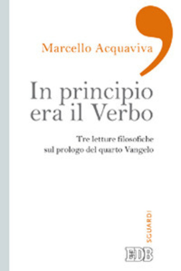 In principio era il verbo. Tre letture filosofiche sul prologo del quarto Vangelo - Marcello Acquaviva