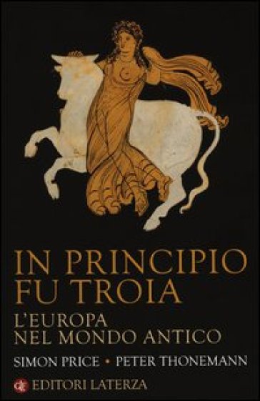 In principio fu Troia. L'Europa nel mondo antico - Simon Price - Peter Thonemann