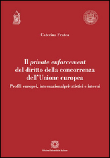 Il private enforcement del diritto della concorrenza dell'Unione europea - Caterina Fratea