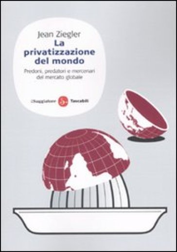 La privatizzazione del mondo. Predoni, predatori e mercenari del mercato globale - Jean Ziegler