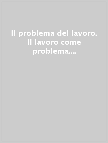 Il problema del lavoro. Il lavoro come problema. Un confronto italo-francese sui temi del futuro del lavoro, dell'occupazione e della partecipazione