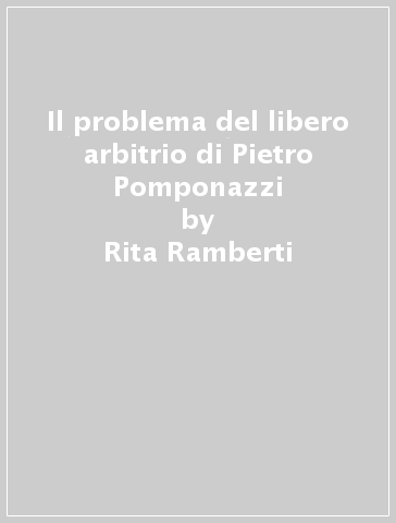 Il problema del libero arbitrio di Pietro Pomponazzi - Rita Ramberti