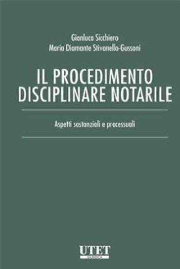 Il procedimento disciplinare notarile. Aspetti sostanziali e processuali - Gianluca Sicchiero - Maria Diamante Stivanello-Gussoni