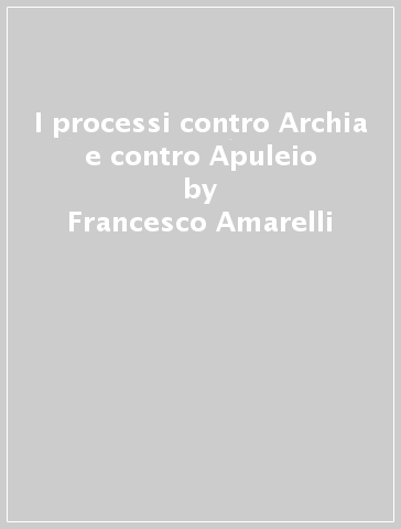 I processi contro Archia e contro Apuleio - Francesco Amarelli - Francesco Lucrezi