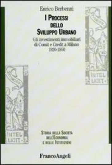 I processi dello sviluppo urbano. Gli investimenti immobiliari di Comit e Credit a Milano 1920-1950 - Enrico Berbenni