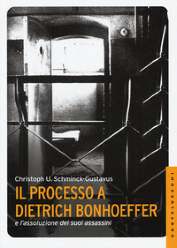 Il processo a Dietrich Bonhoeffer e l'assoluzione dei suoi assassini - Christoph Ulrich Schminck-Gustavus