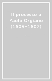 Il processo a Paolo Orgiano (1605-1607)