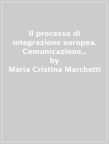 Il processo di integrazione europea. Comunicazione interculturale e ruolo dei media - Maria Cristina Marchetti