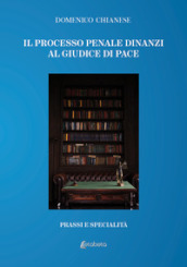 Il processo penale dinanzi al giudice di pace. Prassi e specialità