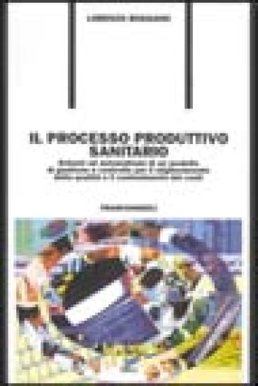 Il processo produttivo sanitario. Schemi e automatismi di un modello di gestione e controllo per il miglioramento della qualità... Con CD-ROM - Lorenzo Rossano