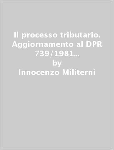 Il processo tributario. Aggiornamento al DPR 739/1981 e alle L. 516 e 890/1982 e 27/1983, con formulario e testi legislativi - Innocenzo Militerni - Antonio Vella