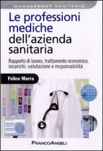 Le professioni mediche dell'azienda sanitaria. Rapporto di lavoro, trattamento economico, incarichi, valutazione e responsabilità - Felice Marra