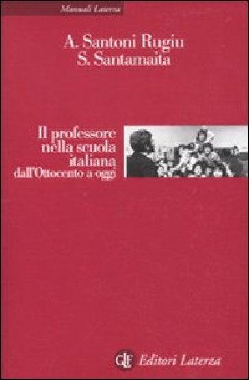 Il professore nella scuola italiana dall'Ottocento a oggi - Saverio Santamaita - Antonio Santoni Rugiu